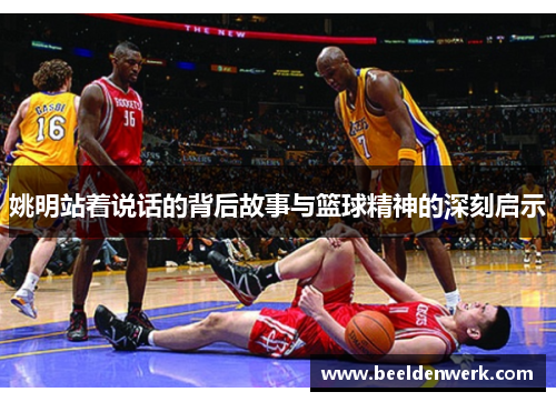 姚明站着说话的背后故事与篮球精神的深刻启示