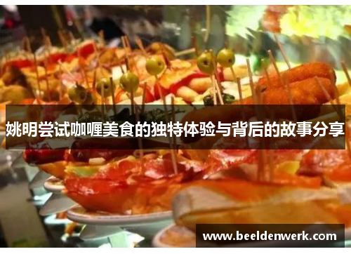 姚明尝试咖喱美食的独特体验与背后的故事分享