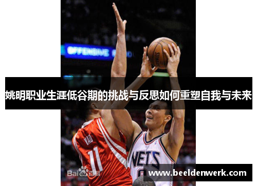 姚明职业生涯低谷期的挑战与反思如何重塑自我与未来