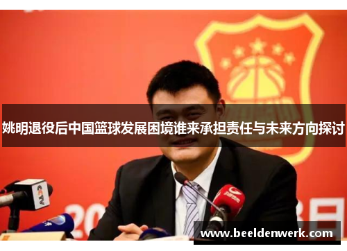 姚明退役后中国篮球发展困境谁来承担责任与未来方向探讨