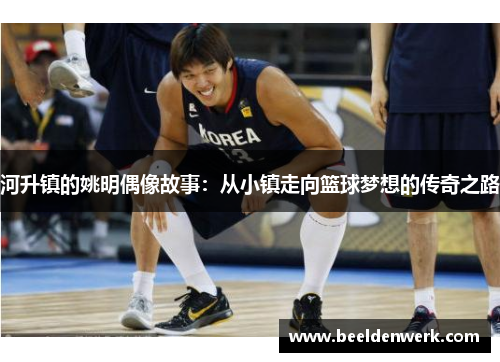 河升镇的姚明偶像故事：从小镇走向篮球梦想的传奇之路