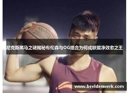 尼克斯黑马之谜揭秘布伦森与OG组合为何成联盟净效率之王
