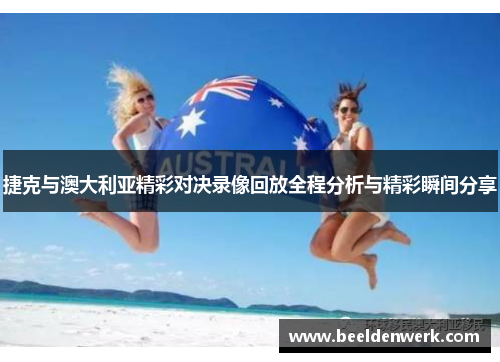 捷克与澳大利亚精彩对决录像回放全程分析与精彩瞬间分享