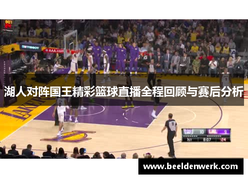 湖人对阵国王精彩篮球直播全程回顾与赛后分析