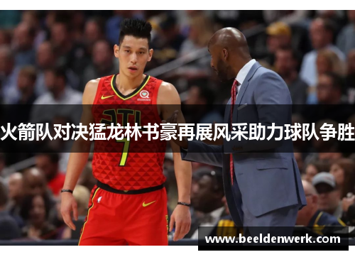 火箭队对决猛龙林书豪再展风采助力球队争胜