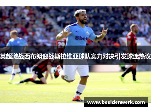 英超激战西布朗迎战斯拉维亚球队实力对决引发球迷热议
